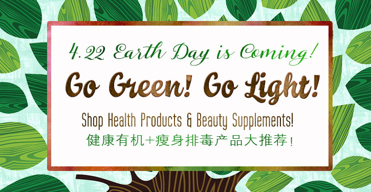 EARTH DAY IS COMING！Go Green! Go Light! 健康有机+瘦身排毒产品大推荐！